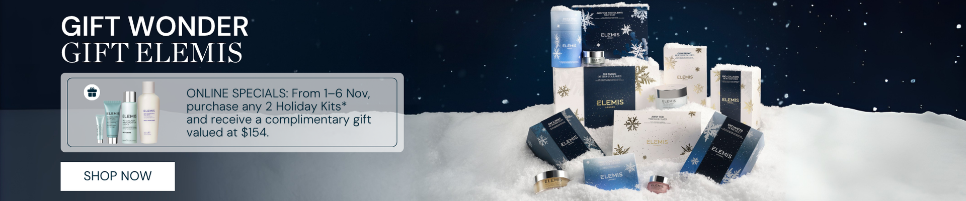 ONLINE SPECIALS: From 1–6 Nov, purchase any 2 Holiday Kits* and receive a complimentary gift valued at $154.